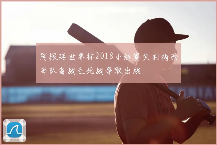 阿根廷世界杯2018小组赛失利梅西率队备战生死战争取出线