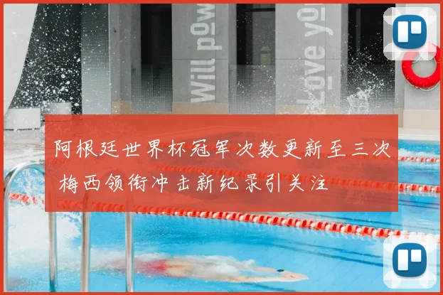阿根廷世界杯冠军次数更新至三次 梅西领衔冲击新纪录引关注