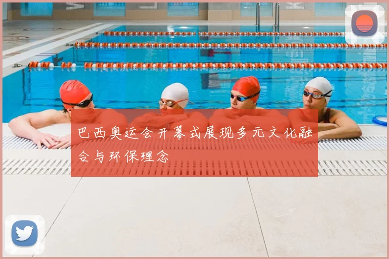 巴西奥运会开幕式展现多元文化融合与环保理念