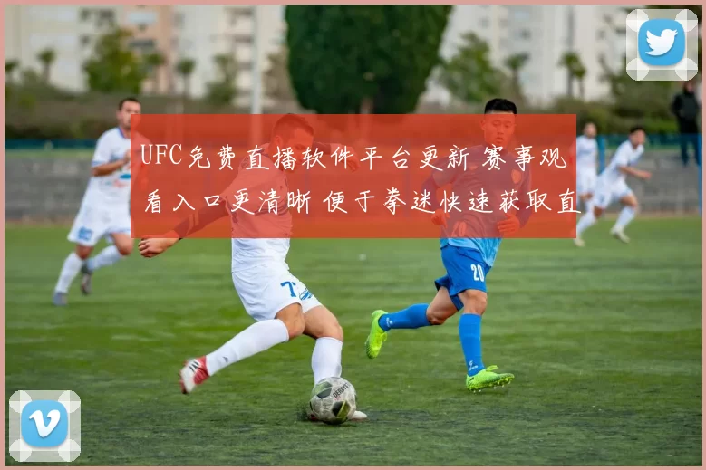 UFC免费直播软件平台更新 赛事观看入口更清晰 便于拳迷快速获取直播信息