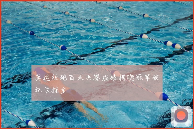奥运短跑百米决赛成绩揭晓冠军破纪录摘金