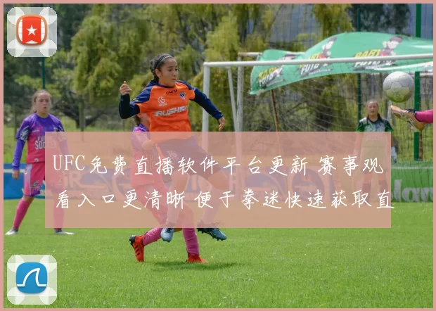 UFC免费直播软件平台更新 赛事观看入口更清晰 便于拳迷快速获取直播信息