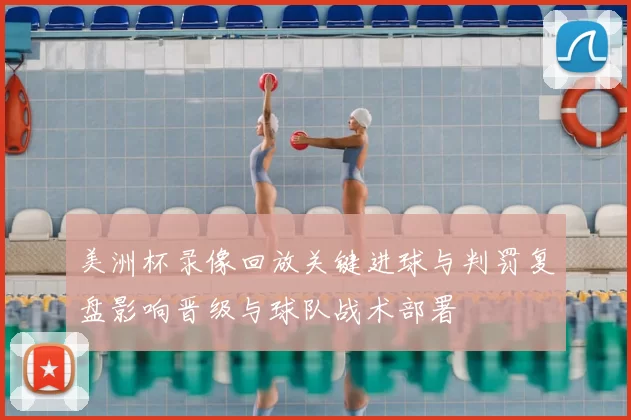 美洲杯录像回放关键进球与判罚复盘影响晋级与球队战术部署