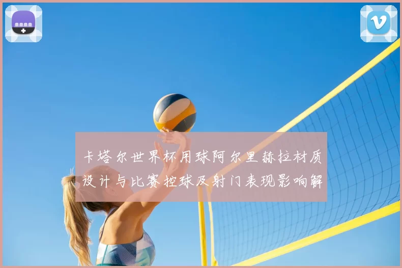 卡塔尔世界杯用球阿尔里赫拉材质设计与比赛控球及射门表现影响解读