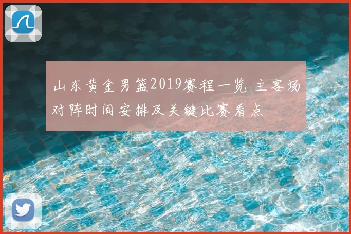 山东黄金男篮2019赛程一览 主客场对阵时间安排及关键比赛看点