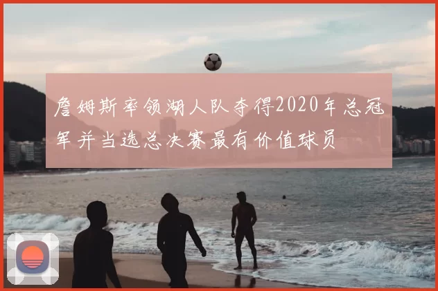 詹姆斯率领湖人队夺得2020年总冠军并当选总决赛最有价值球员