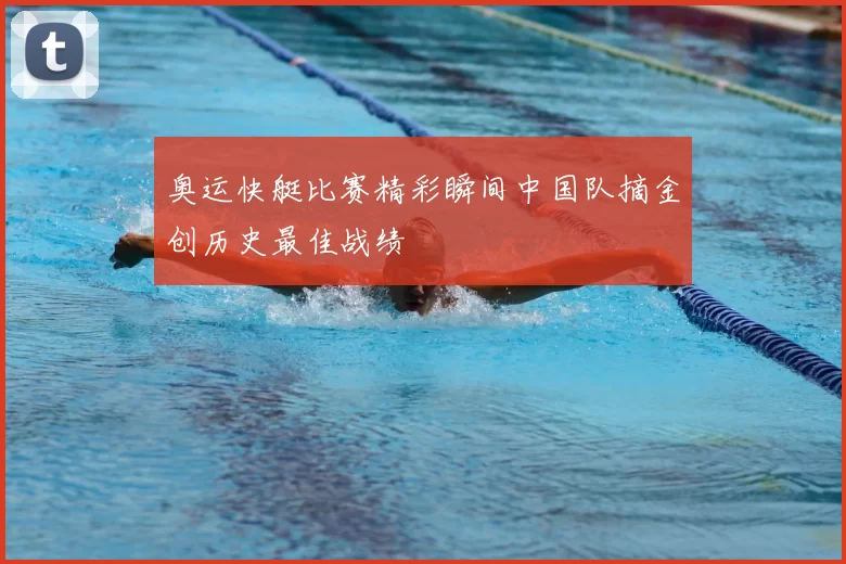奥运快艇比赛精彩瞬间中国队摘金创历史最佳战绩