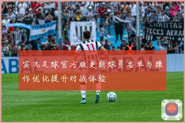 实况足球官方版更新球员名单与操作优化提升对战体验