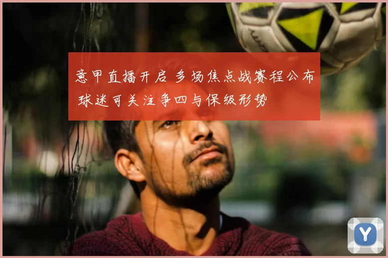 意甲直播开启 多场焦点战赛程公布 球迷可关注争四与保级形势