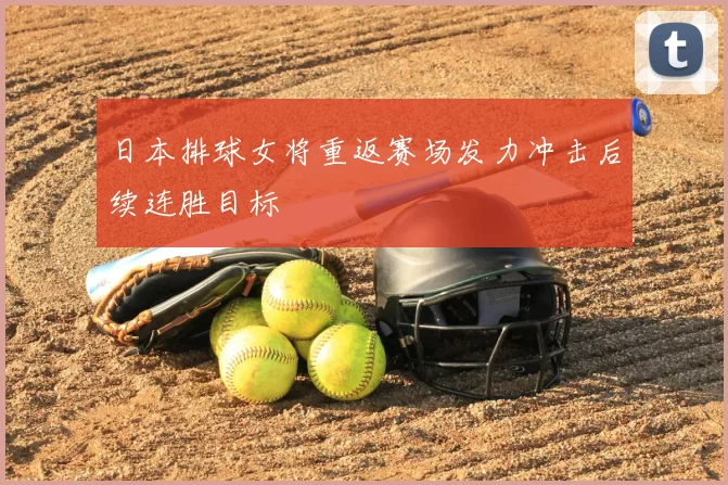 日本排球女将重返赛场发力冲击后续连胜目标