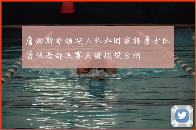 詹姆斯率领湖人队加时逆转勇士队晋级西部决赛关键战役分析