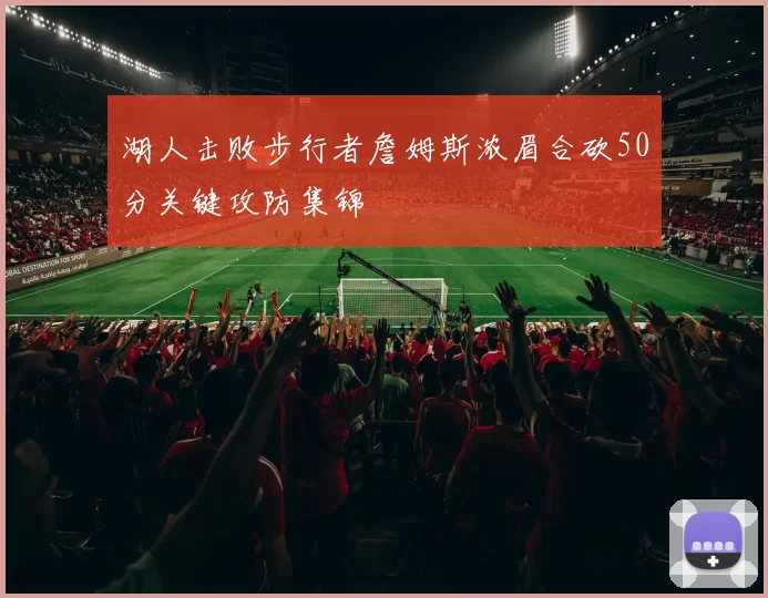 湖人击败步行者詹姆斯浓眉合砍50分关键攻防集锦