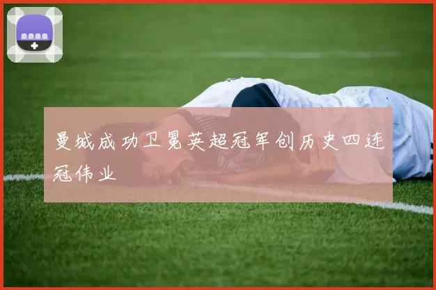 曼城成功卫冕英超冠军创历史四连冠伟业