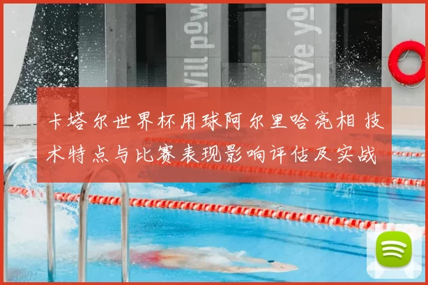 卡塔尔世界杯用球阿尔里哈亮相 技术特点与比赛表现影响评估及实战适配要点