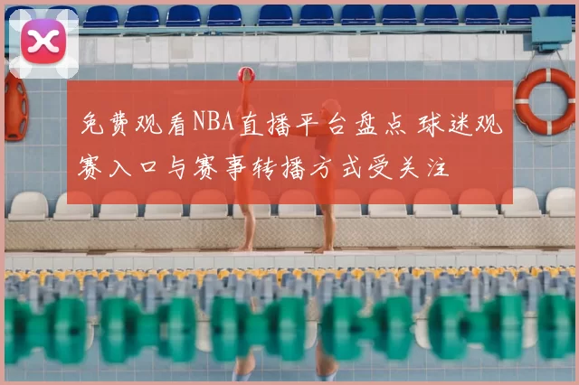 免费观看NBA直播平台盘点 球迷观赛入口与赛事转播方式受关注