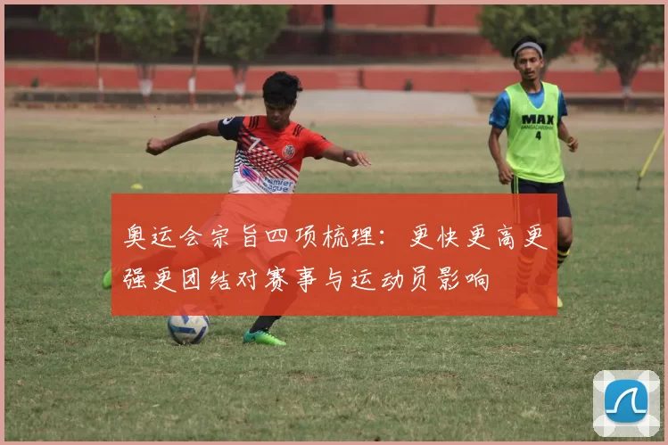 奥运会宗旨四项梳理：更快更高更强更团结对赛事与运动员影响