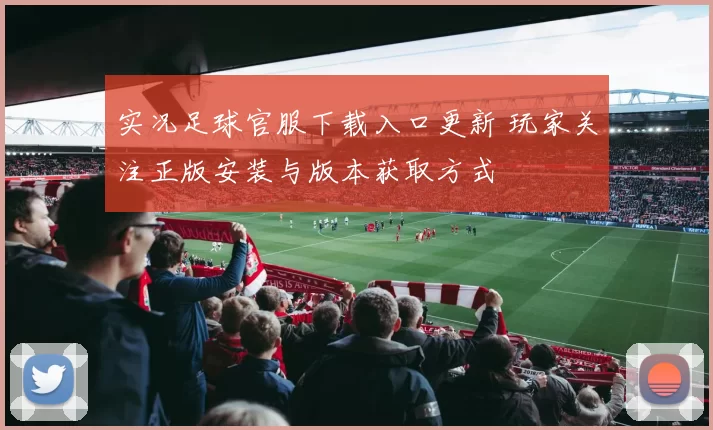 实况足球官服下载入口更新 玩家关注正版安装与版本获取方式
