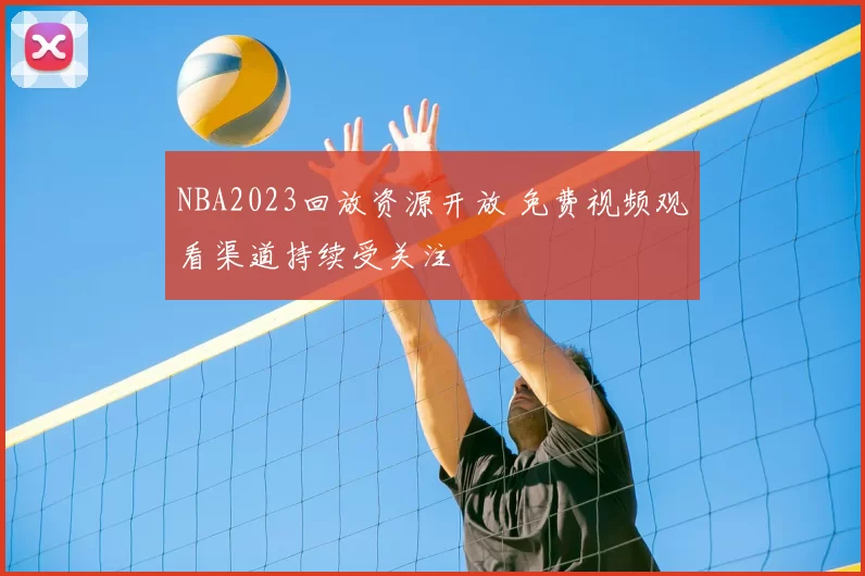 NBA2023回放资源开放 免费视频观看渠道持续受关注
