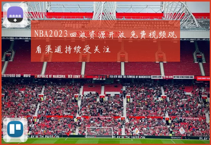 NBA2023回放资源开放 免费视频观看渠道持续受关注