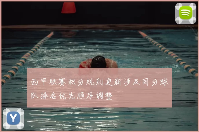 西甲联赛积分规则更新涉及同分球队排名优先顺序调整